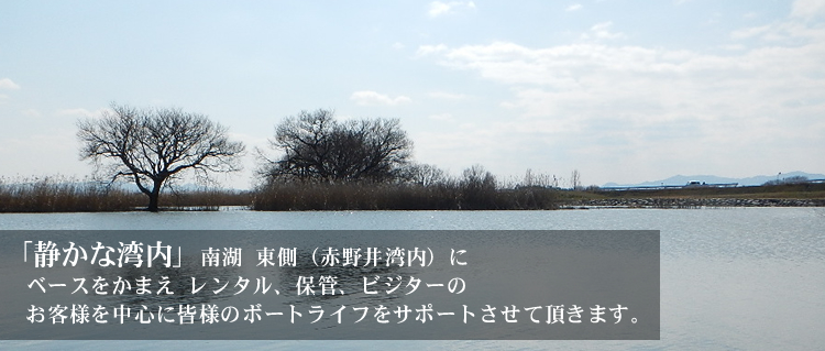 「静かな湾内」南湖　東側（赤野井湾内）にベースをかまえレンタル、保管、ビジターのお客様を中心に皆様のボートライフをサポートさせて頂きます。